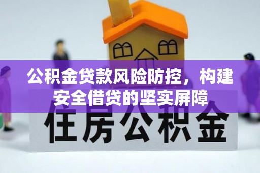 鄄城公积金贷款风险防控，构建安全借贷的坚实屏障