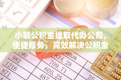 鄄城小额公积金提取代办公司，便捷服务，高效解决公积金提取难题