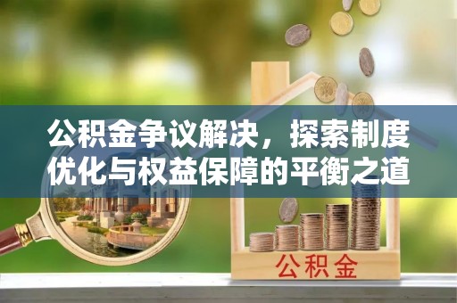 鄄城公积金争议解决，探索制度优化与权益保障的平衡之道