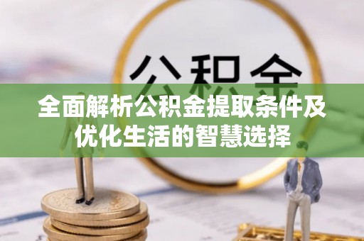 鄄城全面解析公积金提取条件及优化生活的智慧选择