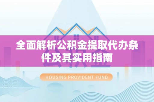 鄄城全面解析公积金提取代办条件及其实用指南