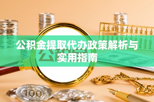 鄄城公积金提取代办政策解析与实用指南