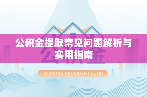 鄄城公积金提取常见问题解析与实用指南