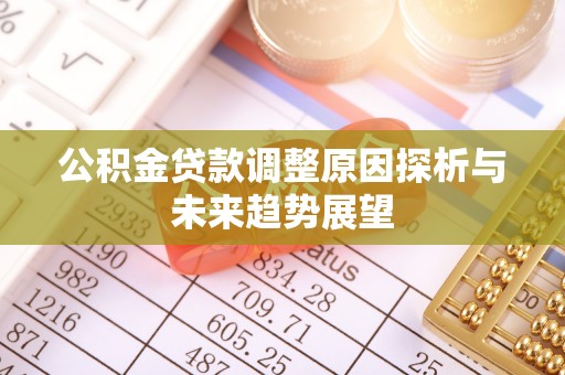 鄄城公积金贷款调整原因探析与未来趋势展望