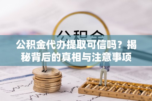 鄄城公积金代办提取可信吗？揭秘背后的真相与注意事项