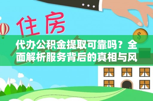 鄄城代办公积金提取可靠吗？全面解析服务背后的真相与风险