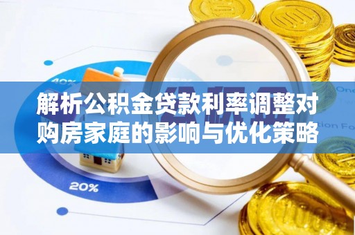 鄄城解析公积金贷款利率调整对购房家庭的影响与优化策略