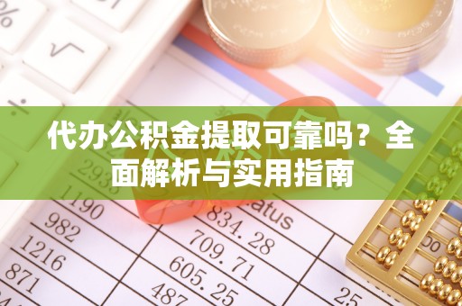 鄄城代办公积金提取可靠吗？全面解析与实用指南