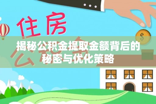 鄄城揭秘公积金提取金额背后的秘密与优化策略