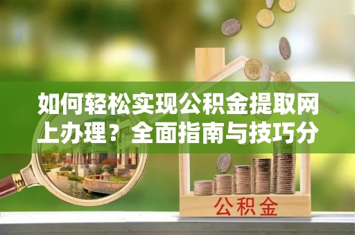 鄄城如何轻松实现公积金提取网上办理？全面指南与技巧分享