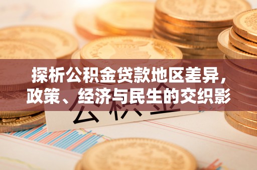 鄄城探析公积金贷款地区差异，政策、经济与民生的交织影响
