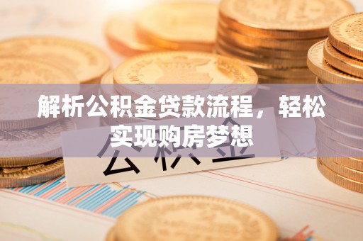鄄城解析公积金贷款流程，轻松实现购房梦想
