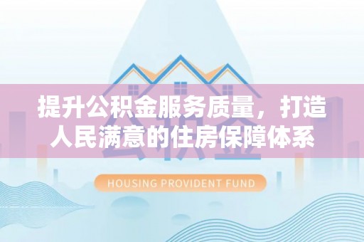 鄄城提升公积金服务质量，打造人民满意的住房保障体系