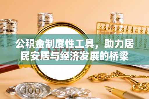 鄄城公积金制度性工具，助力居民安居与经济发展的桥梁