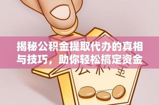 鄄城揭秘公积金提取代办的真相与技巧，助你轻松搞定资金流动问题
