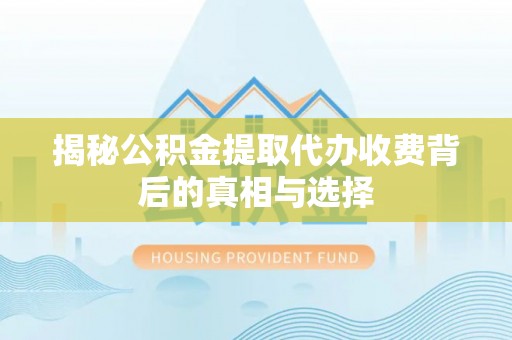鄄城揭秘公积金提取代办收费背后的真相与选择