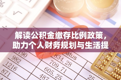鄄城解读公积金缴存比例政策，助力个人财务规划与生活提升