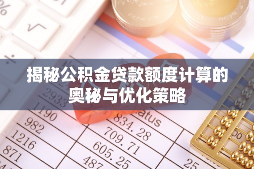 鄄城揭秘公积金贷款额度计算的奥秘与优化策略