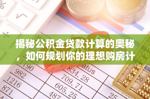 鄄城揭秘公积金贷款计算的奥秘，如何规划你的理想购房计划