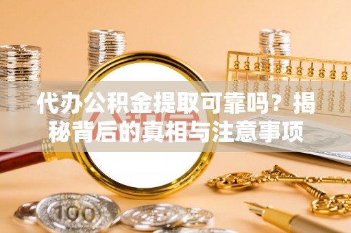鄄城代办公积金提取可靠吗？揭秘背后的真相与注意事项
