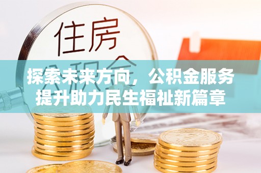 鄄城探索未来方向，公积金服务提升助力民生福祉新篇章