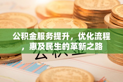 鄄城公积金服务提升，优化流程，惠及民生的革新之路