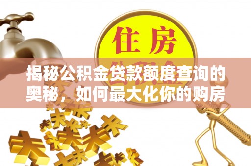 鄄城揭秘公积金贷款额度查询的奥秘，如何最大化你的购房资金