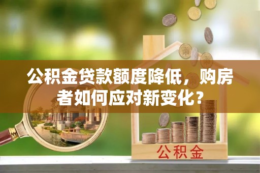 鄄城公积金贷款额度降低，购房者如何应对新变化？