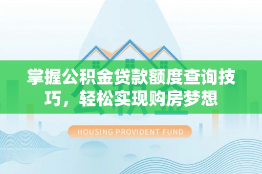 鄄城掌握公积金贷款额度查询技巧，轻松实现购房梦想