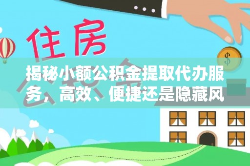 鄄城揭秘小额公积金提取代办服务，高效、便捷还是隐藏风险？