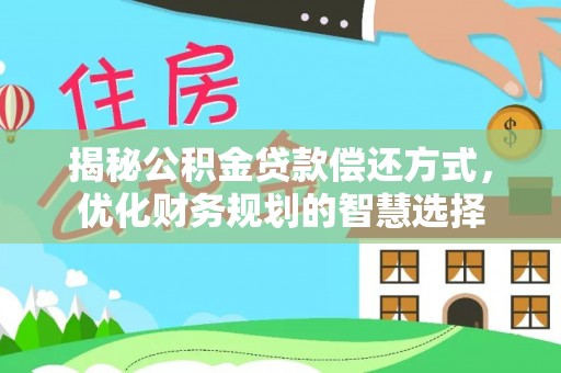 鄄城揭秘公积金贷款偿还方式，优化财务规划的智慧选择