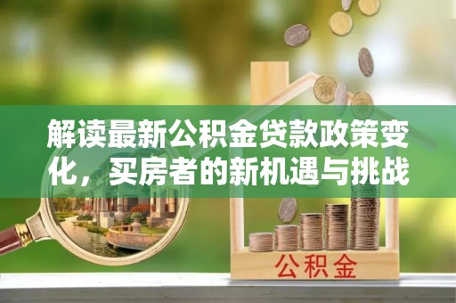 鄄城解读最新公积金贷款政策变化，买房者的新机遇与挑战