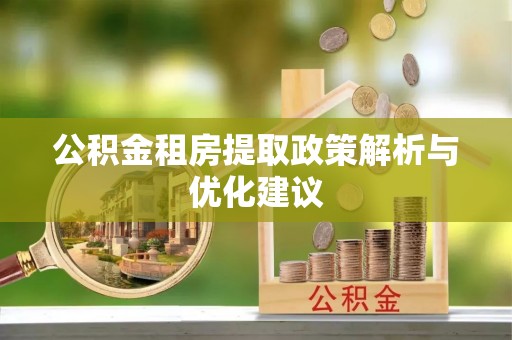 鄄城公积金租房提取政策解析与优化建议