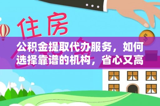 鄄城公积金提取代办服务，如何选择靠谱的机构，省心又高效