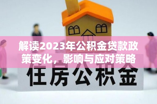 鄄城解读2023年公积金贷款政策变化，影响与应对策略
