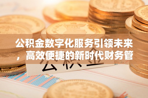 鄄城公积金数字化服务引领未来，高效便捷的新时代财务管理