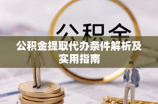 鄄城公积金提取代办条件解析及实用指南