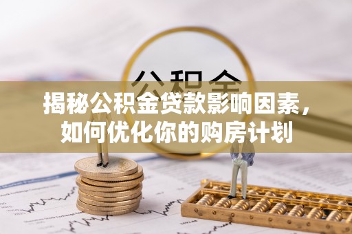 鄄城揭秘公积金贷款影响因素，如何优化你的购房计划