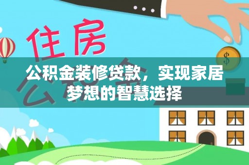 鄄城公积金装修贷款，实现家居梦想的智慧选择