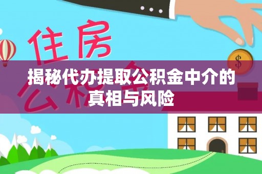 鄄城揭秘代办提取公积金中介的真相与风险