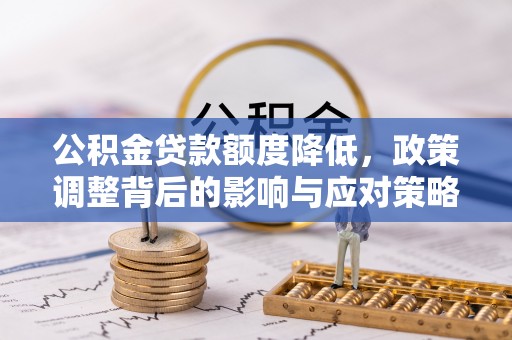 鄄城公积金贷款额度降低，政策调整背后的影响与应对策略