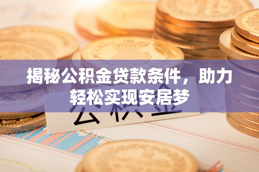 鄄城揭秘公积金贷款条件，助力轻松实现安居梦