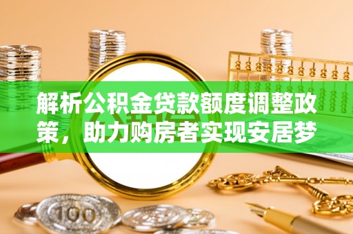 鄄城解析公积金贷款额度调整政策，助力购房者实现安居梦想