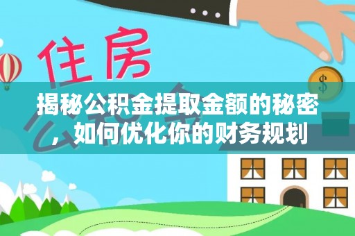 鄄城揭秘公积金提取金额的秘密，如何优化你的财务规划
