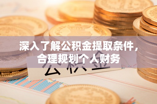鄄城深入了解公积金提取条件，合理规划个人财务