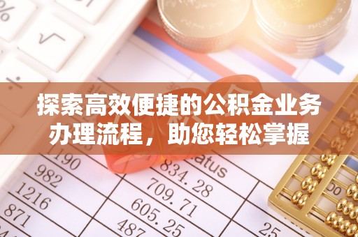 鄄城探索高效便捷的公积金业务办理流程，助您轻松掌握