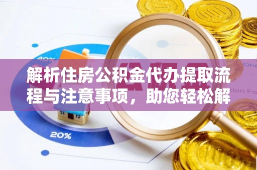 鄄城解析住房公积金代办提取流程与注意事项，助您轻松解决资金难题