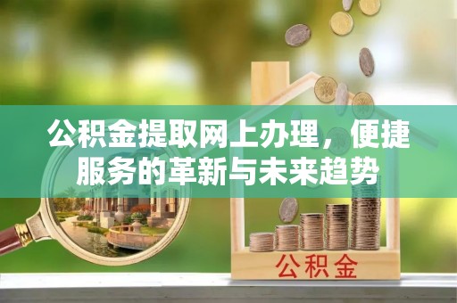 鄄城公积金提取网上办理，便捷服务的革新与未来趋势