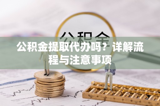 鄄城公积金提取代办吗？详解流程与注意事项