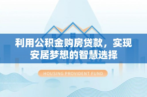鄄城利用公积金购房贷款，实现安居梦想的智慧选择